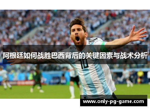 阿根廷如何战胜巴西背后的关键因素与战术分析