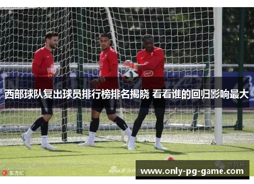 西部球队复出球员排行榜排名揭晓 看看谁的回归影响最大