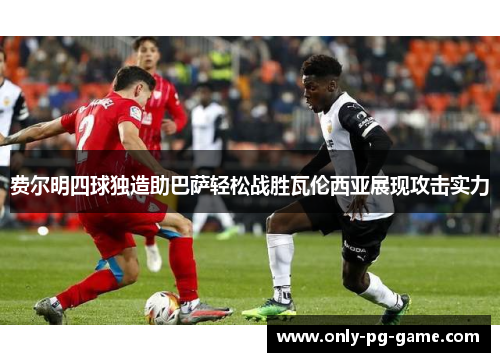 费尔明四球独造助巴萨轻松战胜瓦伦西亚展现攻击实力