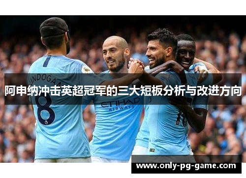 阿申纳冲击英超冠军的三大短板分析与改进方向