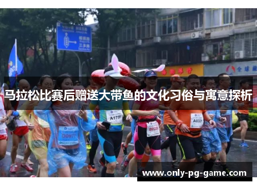 马拉松比赛后赠送大带鱼的文化习俗与寓意探析